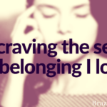 I’m craving the sense of belonging I lost.