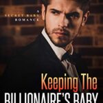 Keeping the Billionaire’s Baby: A Secret Baby Romance (Alpha Bosses Book 2)