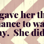 I gave her the chance to walk away.  She didn’t.