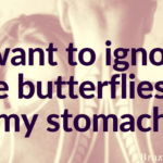 I want to ignore the butterflies in my stomach.