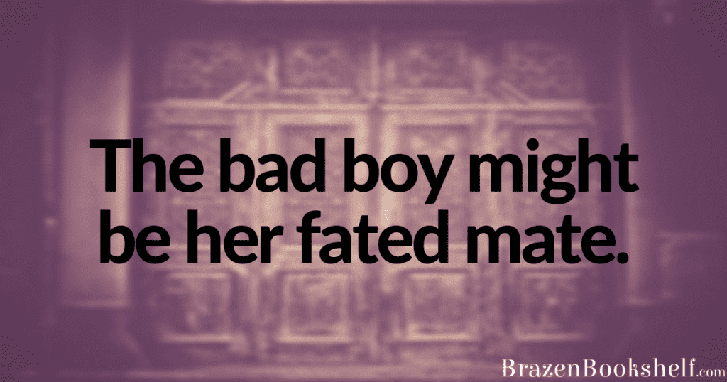 The bad boy might be her fated mate.