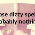 Those dizzy spells? Probably nothing.