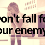 Don’t fall for your enemy…