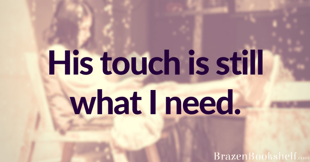 His touch is still what I need.