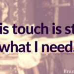 His touch is still what I need.