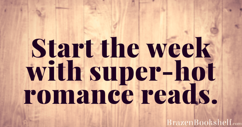 Start the week with super-hot romance reads.