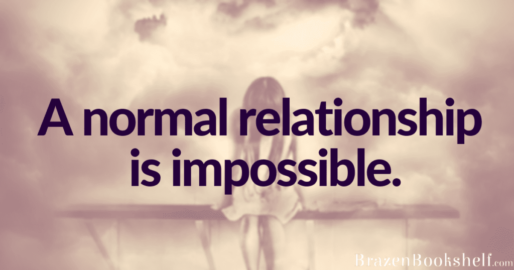 A normal relationship is impossible.