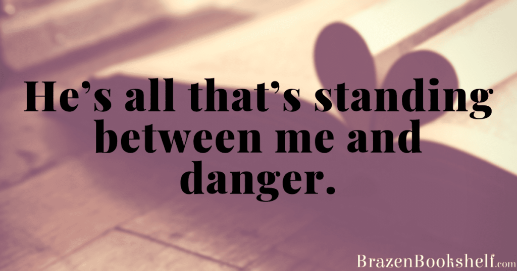 He’s all that’s standing between me and danger.