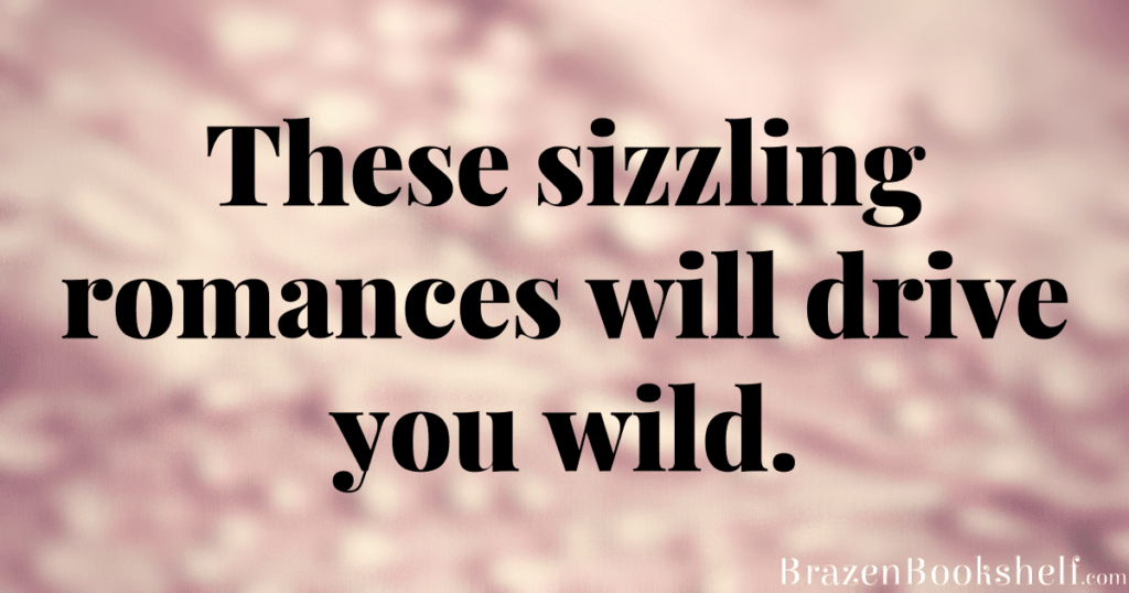 These sizzling romances will drive you wild.