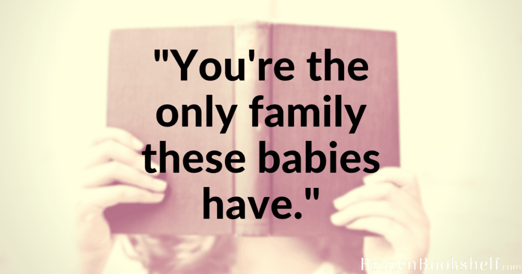 “You’re the only family these babies have.”