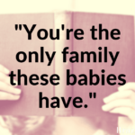 “You’re the only family these babies have.”