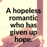 A hopeless romantic who has given up hope.