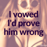 I vowed I’d prove him wrong