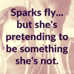 Sparks fly… but she’s pretending to be something she’s not.
