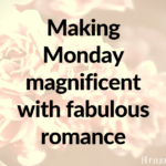 Making Monday magnificent with fabulous romance