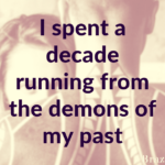 I spend a decade running from the demons of my past