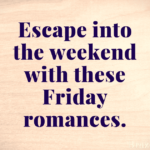 Escape into the weekend with these Friday romances.