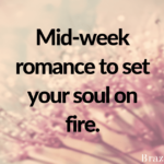 Mid-week romance to set your soul on fire.