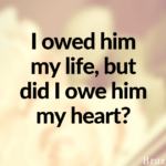 I owed him my life, but did I owe him my heart?