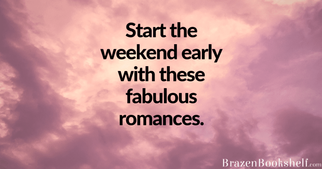 Start the weekend early with these fabulous romances.