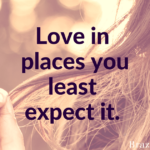 Love in places you least expect it.