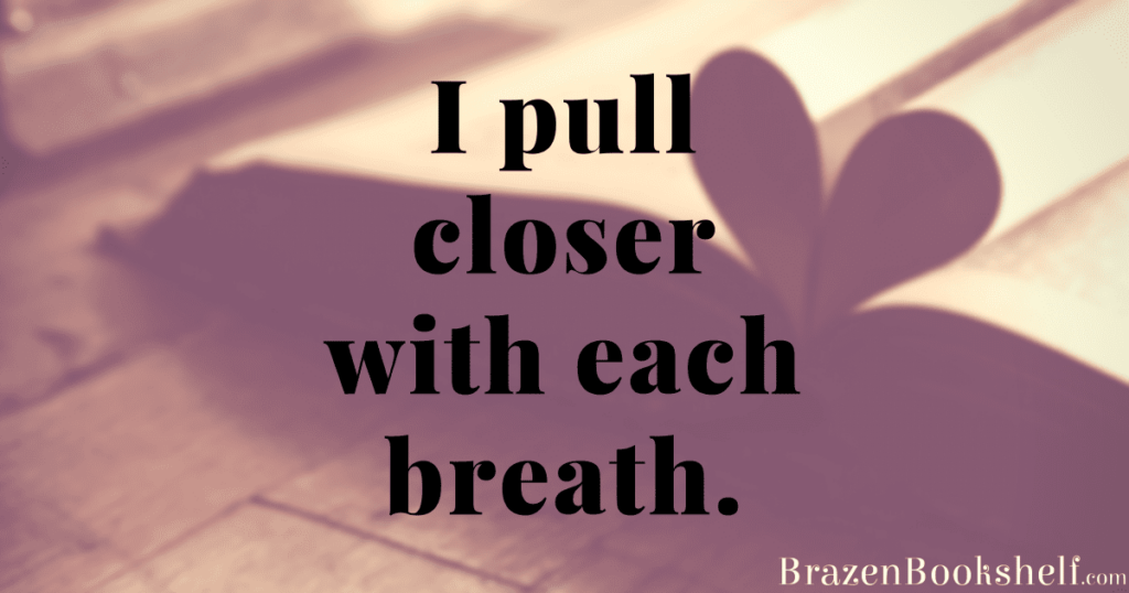 I pull closer with each breath.