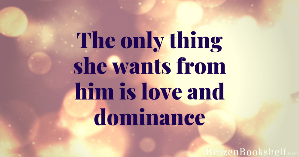 The only thing she wants from him is love and dominance