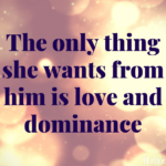 The only thing she wants from him is love and dominance