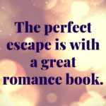 The perfect escape is with a great romance book.