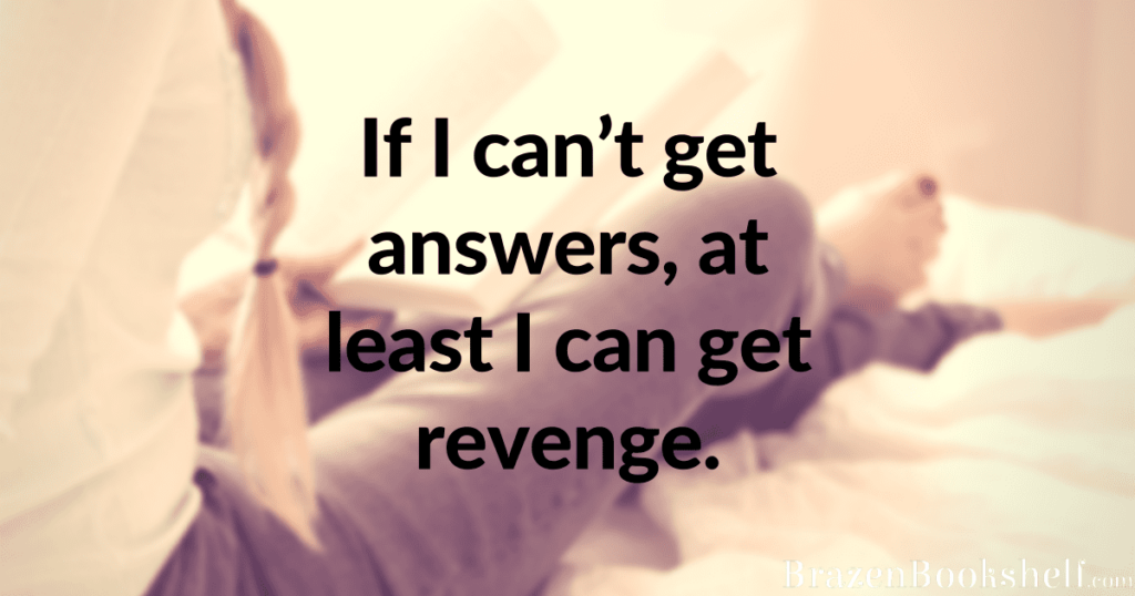 If I can’t get answers, at least I can get revenge.