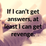 If I can’t get answers, at least I can get revenge.