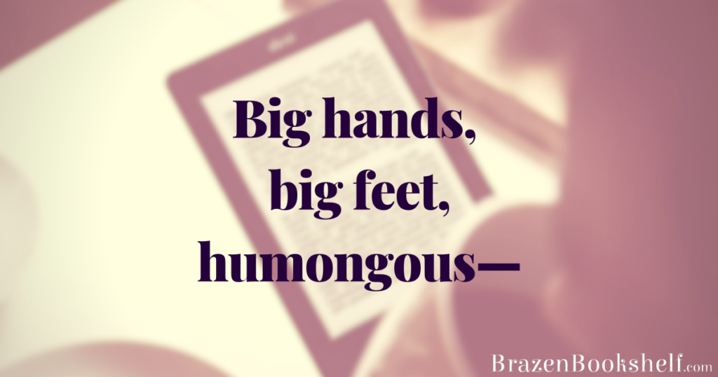 You know the drill. Big hands, big feet, humongous—