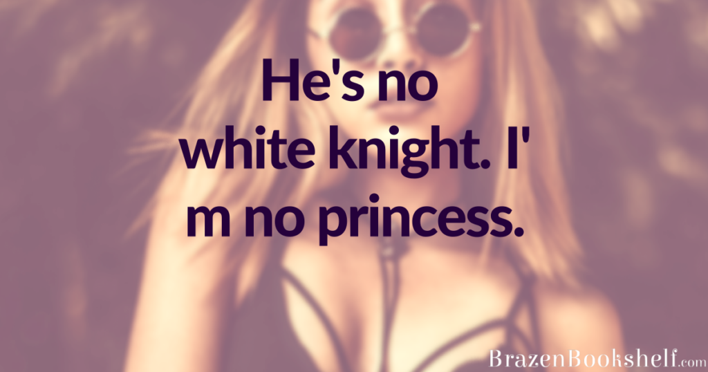 He’s no white knight. I’m no princess.