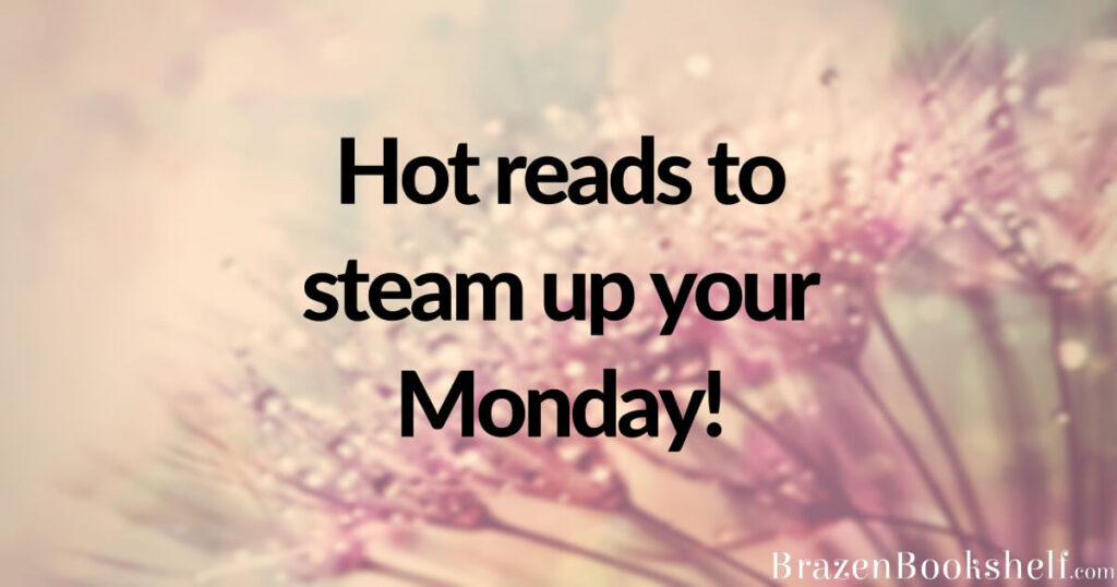 Hot reads to steam up your Monday!