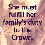 She must fulfill her family’s duty to the Crown.