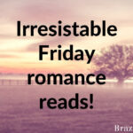 Irresistable Friday romance reads!