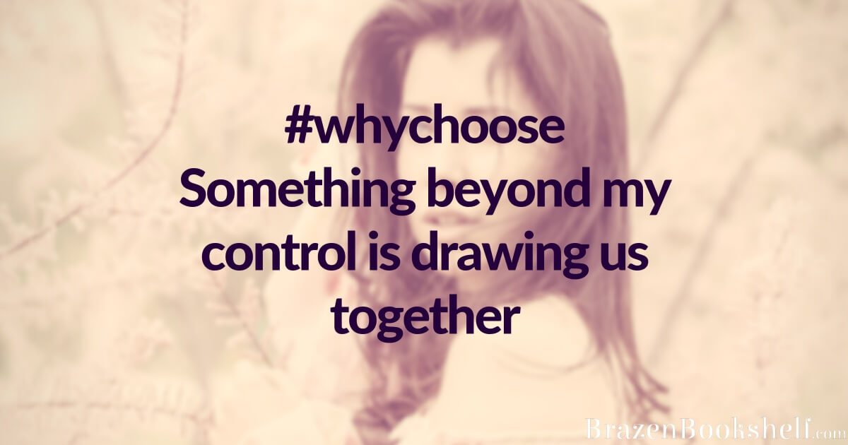 Something beyond my control is drawing us together #whychoose