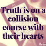 Truth is on a collision course with their hearts