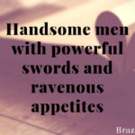 Handsome men with powerful swords and ravenous appetites